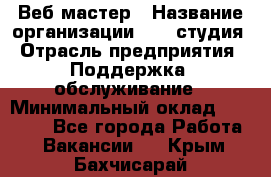 Веб-мастер › Название организации ­ 2E-студия › Отрасль предприятия ­ Поддержка, обслуживание › Минимальный оклад ­ 24 000 - Все города Работа » Вакансии   . Крым,Бахчисарай